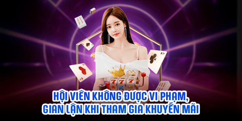 Hội viên không được vi phạm, gian lận khi tham gia khuyến mãi