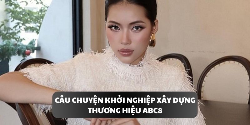 Câu chuyện khởi nghiệp xây dựng thương hiệu ABC8