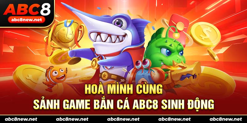 Hoà mình cùng sảnh game bắn cá ABC8 sinh động