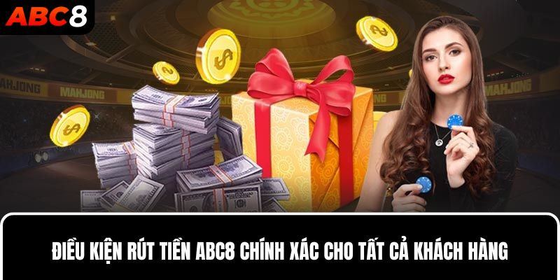 Điều kiện rút tiền ABC8 chính xác cho tất cả khách hàng