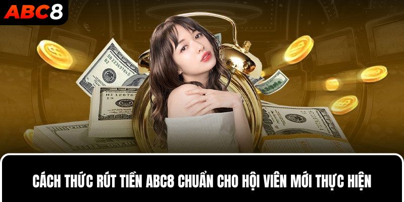 Cách thức rút tiền ABC8 chuẩn cho hội viên mới thực hiện